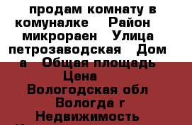 продам комнату в комуналке. › Район ­ 6 микрораен › Улица ­ петрозаводская › Дом ­ 14а › Общая площадь ­ 26 › Цена ­ 600 - Вологодская обл., Вологда г. Недвижимость » Квартиры продажа   . Вологодская обл.,Вологда г.